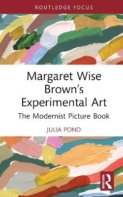 Margaret Wise Brown’s Experimental Art: The Modernist Picture Book - Julia Pond - cover