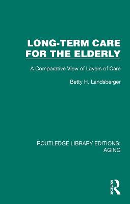 Long-Term Care for the Elderly: A Comparative View of Layers of Care - Betty H. Landsberger - cover