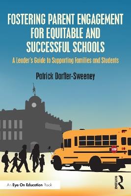 Fostering Parent Engagement for Equitable and Successful Schools: A Leader’s Guide to Supporting Families and Students - Patrick Darfler-Sweeney - cover