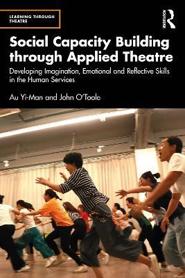 Social Capacity Building through Applied Theatre: Developing Imagination, Emotional and Reflective Skills in the Human Services - Au Yi-Man,John O'Toole - cover