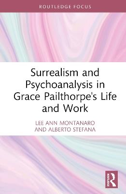 Surrealism and Psychoanalysis in Grace Pailthorpe's Life and Work - Lee Ann Montanaro,Alberto Stefana - cover