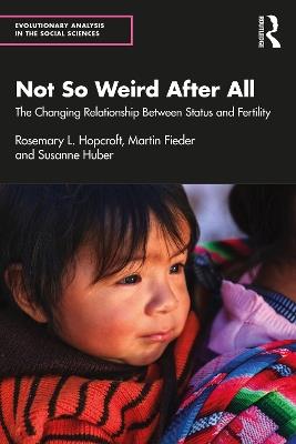 Not So Weird After All: The Changing Relationship Between Status and Fertility - Rosemary L. Hopcroft,Martin Fieder,Susanne Huber - cover