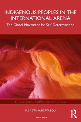 Indigenous Peoples in the International Arena: The Global Movement for Self-Determination - Elsa Stamatopoulou - cover