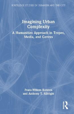 Imagining Urban Complexity: A Humanities Approach in Tropes, Media, and Genres - Frans-Willem Korsten,Anthony T. Albright - cover