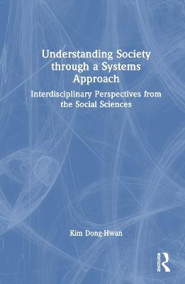 Understanding Society through a Systems Approach: Interdisciplinary Perspectives from the Social Sciences - Kim Dong-Hwan - cover