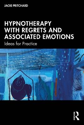 Hypnotherapy with Regrets and Associated Emotions: Ideas for Practice - Jacki Pritchard - cover