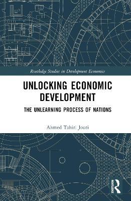 Unlocking Economic Development: The Unlearning Process of Nations - Ahmed Tahiri Jouti - cover