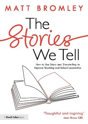 The Stories We Tell: How to Use Story and Storytelling to Improve Teaching and School Leadership - Matt Bromley - cover