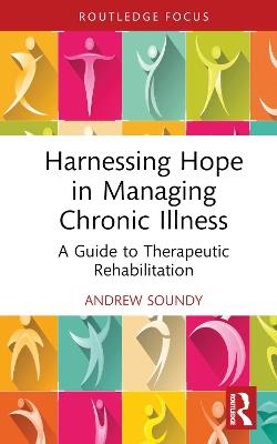 Harnessing Hope in Managing Chronic Illness: A Guide to Therapeutic Rehabilitation - Andrew Soundy - cover