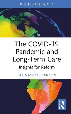 The COVID-19 Pandemic and Long-Term Care: Insights for Reform - Delia Marie Franklin - cover