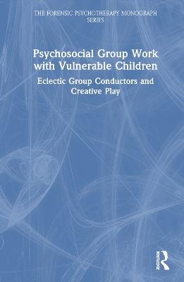 Psychosocial Group Work with Vulnerable Children: Eclectic Group Conductors and Creative Play - Maria Leticia Castrechini Fernandes Franieck,Niko Bittner - cover