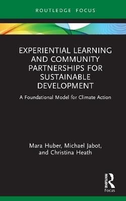 Experiential Learning and Community Partnerships for Sustainable Development: A Foundational Model for Climate Action - Mara Huber,Michael Jabot,Christina Heath - cover