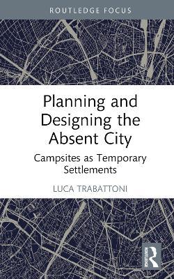 Planning and Designing the Absent City: Campsites as Temporary Settlements - Luca Trabattoni - cover