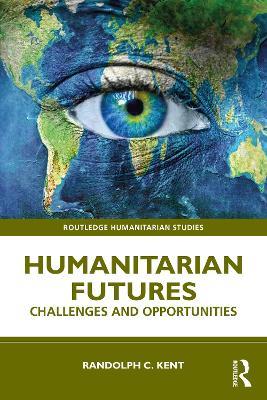 Humanitarian Futures: Challenges and Opportunities - Randolph C. Kent - cover