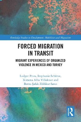 Forced Migration in Transit: Migrant Experiences of Organized Violence in Mexico and Turkey - Ludger Pries,Stephanie Schütze,Ximena Alba Villalever - cover