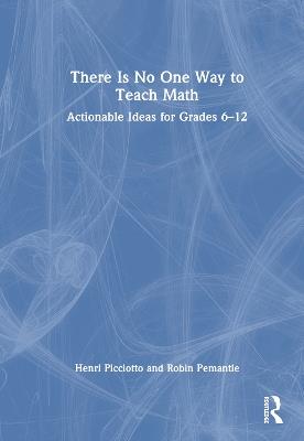 There Is No One Way to Teach Math: Actionable Ideas for Grades 6–12 - Henri Picciotto,Robin Pemantle - cover