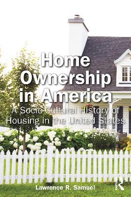 Home Ownership in America: A Socio-Cultural History of Housing in the United States - Lawrence Samuel - cover