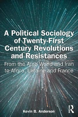 A Political Sociology of Twenty-First Century Revolutions and Resistances: From the Arab World and Iran to Africa, Ukraine and France - Kevin Anderson - cover