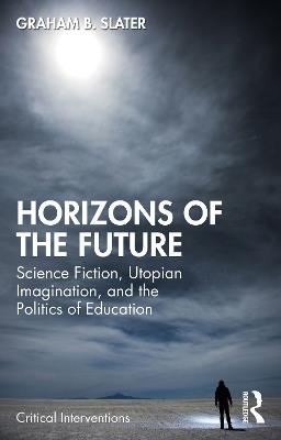 Horizons of the Future: Science Fiction, Utopian Imagination, and the Politics of Education - Graham B. Slater - cover