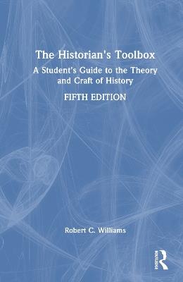 The Historian's Toolbox: A Student's Guide to the Theory and Craft of History - Robert C. Williams - cover