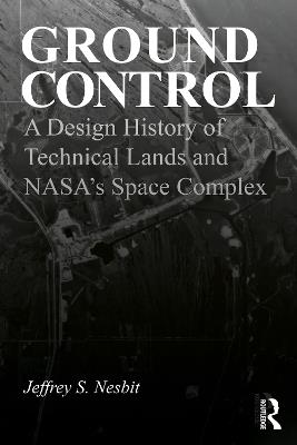 Ground Control: A Design History of Technical Lands and NASA’s Space Complex - Jeffrey S. Nesbit - cover