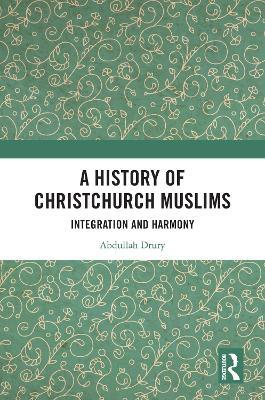 A History of Christchurch Muslims: Integration and Harmony - Abdullah Drury - cover