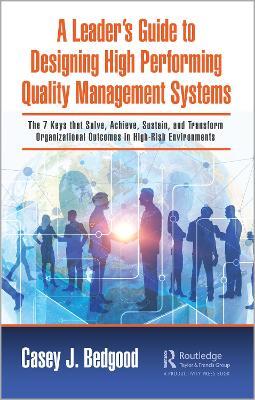 A Leader’s Guide to Designing High Performing Quality Management Systems: The 7 Keys that Solve, Achieve, Sustain, and Transform Organizational Outcomes in High-Risk Environments - Casey J. Bedgood - cover