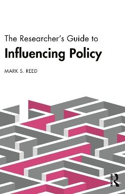 The Researcher’s Guide to Influencing Policy - Mark S. Reed - cover