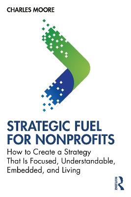 Strategic FUEL for Nonprofits: How to Create a Strategy That Is Focused, Understandable, Embedded, and Living - Charles Moore - cover