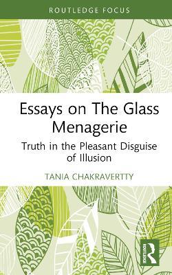 Essays on The Glass Menagerie: Truth in the Pleasant Disguise of Illusion - Tania Chakravertty - cover