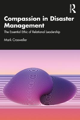 Compassion in Disaster Management: The Essential Ethic of Relational Leadership - Mark Crosweller - cover