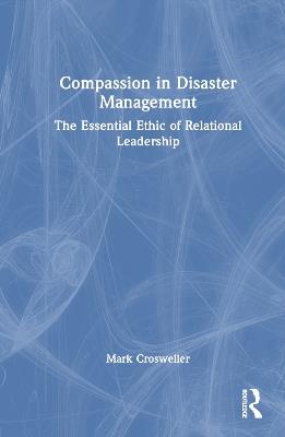 Compassion in Disaster Management: The Essential Ethic of Relational Leadership - Mark Crosweller - cover