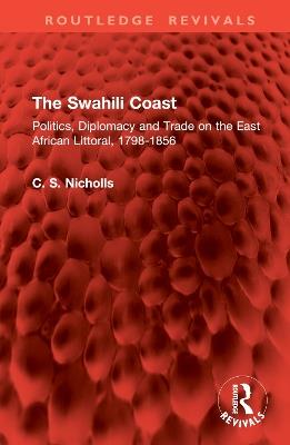 The Swahili Coast: Politics, Diplomacy and Trade on the East African Littoral, 1798-1856 - Christine Nicholls - cover