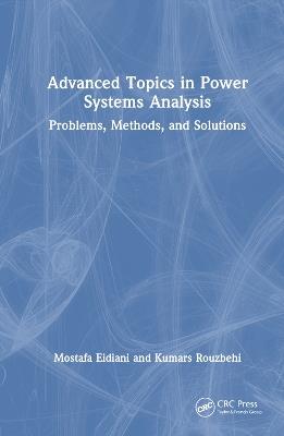 Advanced Topics in Power Systems Analysis: Problems, Methods, and Solutions - Mostafa Eidiani,Kumars Rouzbehi - cover