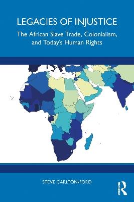 Legacies of Injustice: The African Slave Trade, Colonialism, and Today’s Human Rights - Steve Carlton-Ford - cover