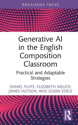 Generative AI in the English Composition Classroom: Practical and Adaptable Strategies - Daniel Plate,Elizabeth Melick,James Hutson - cover