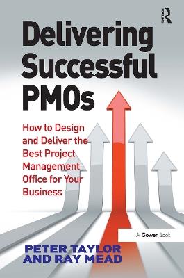 Delivering Successful PMOs: How to Design and Deliver the Best Project Management Office for your Business - Peter Taylor,Ray Mead - cover