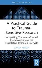 A Practical Guide to Trauma-Sensitive Research: Integrating Trauma-Informed Frameworks into the Qualitative Research Lifecycle