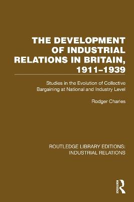 The Development of Industrial Relations in Britain, 1911–1939: Studies in the Evolution of Collective Bargaining at National and Industry Level - Rodger Charles - cover