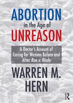 Abortion in the Age of Unreason: A Doctor's Account of Caring for Women Before and After Roe v. Wade