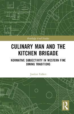 Culinary Man and the Kitchen Brigade: Normative Subjectivity in Western Fine Dining Traditions - Jordan Fallon - cover