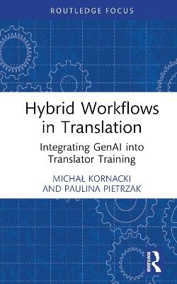 Hybrid Workflows in Translation: Integrating GenAI into Translator Training - Michal Kornacki,Paulina Pietrzak - cover