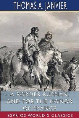 A Border Ruffian, and For the Honor of France (Esprios Classics) - Thomas A Janvier - cover