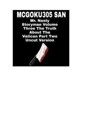 Mr. Nasty Storyman Volume Three The Truth About The Vatican Part Two Uncut Version: Mr Nasty Storyman Volume Three - McGoku305 San - cover