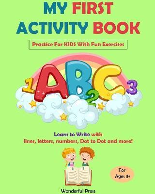 My First Activity Book: Practice For Kids With Fun Exercises: Learn to Write With Lines, Letters, Numbers, Dot to Dot and More! - Kids +3 - Wonderful Press - cover