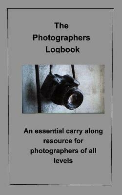 The Photographer's Logbook Notebook: An essential carry along resource for photographers of all levels - Rick Karges,Photographer - cover