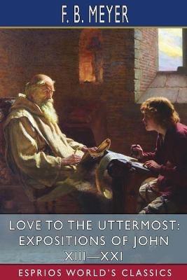 Love to the Uttermost: Expositions of John XIII-XXI (Esprios Classics) - F B Meyer - cover