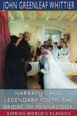 Narrative and Legendary Poems: The Bridal of Pennacook (Esprios Classics) - John Greenleaf Whittier - cover