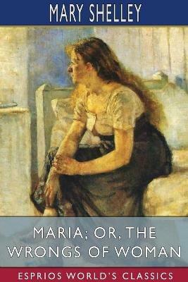 Maria; or, The Wrongs of Woman (Esprios Classics) - Mary Shelley - cover