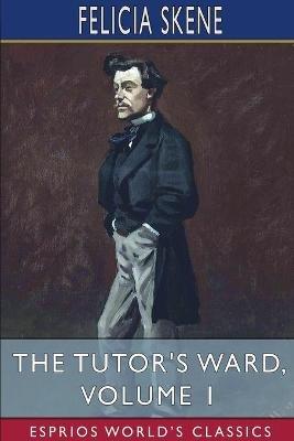 The Tutor's Ward, Volume 1 (Esprios Classics) - Felicia Skene - cover